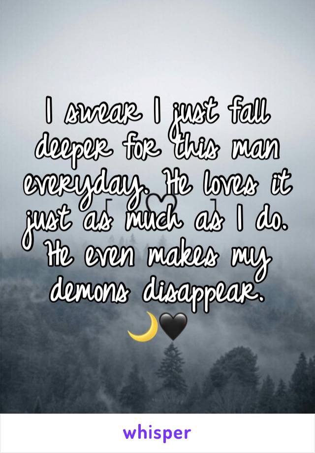 I swear I just fall deeper for this man everyday. He loves it just as much as I do. 
He even makes my demons disappear. 
🌙🖤