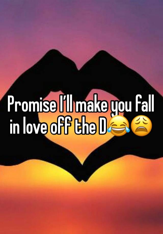 Promise I’ll make you fall in love off the D😂😩