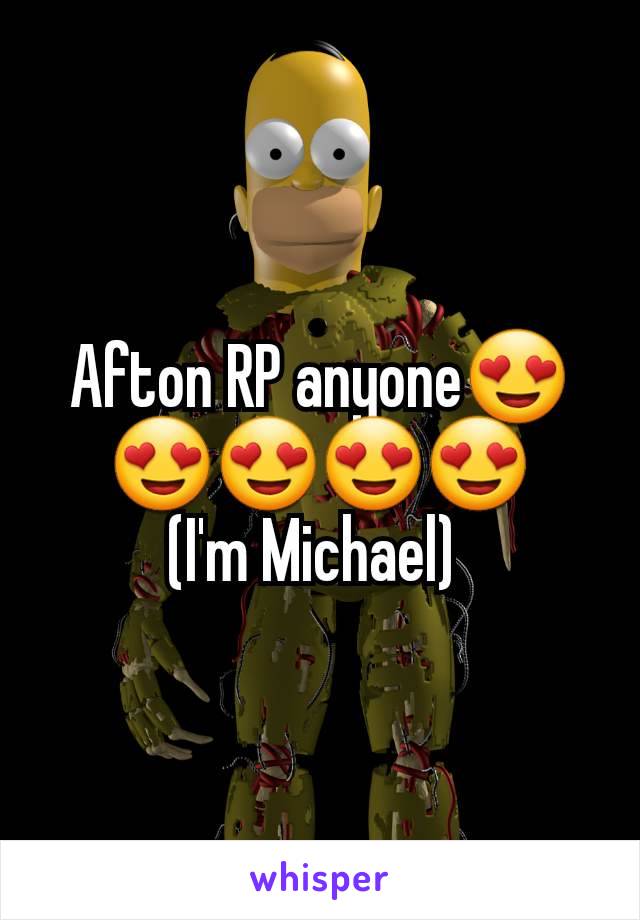 Afton RP anyone😍😍😍😍😍
(I'm Michael) 