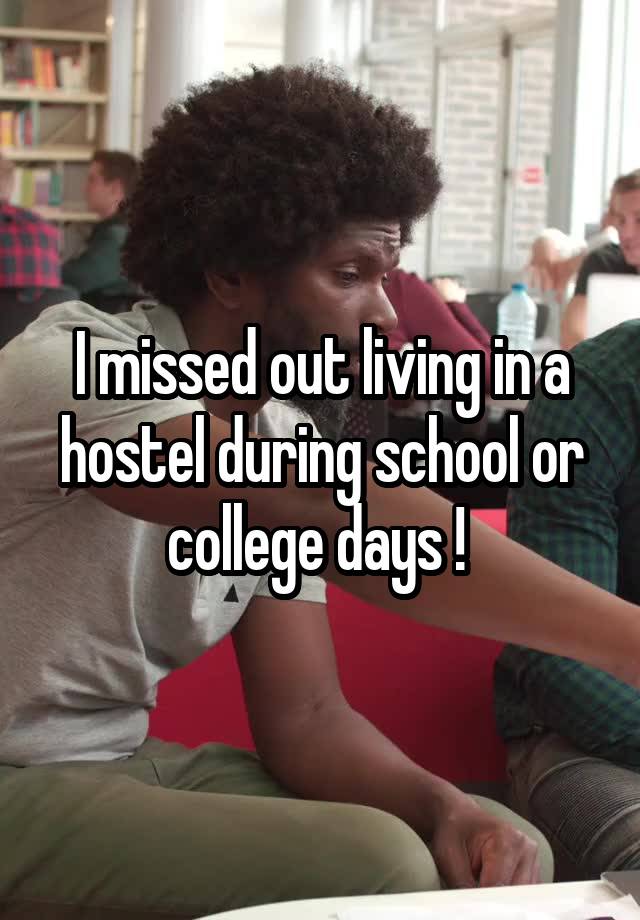 I missed out living in a hostel during school or college days ! 
