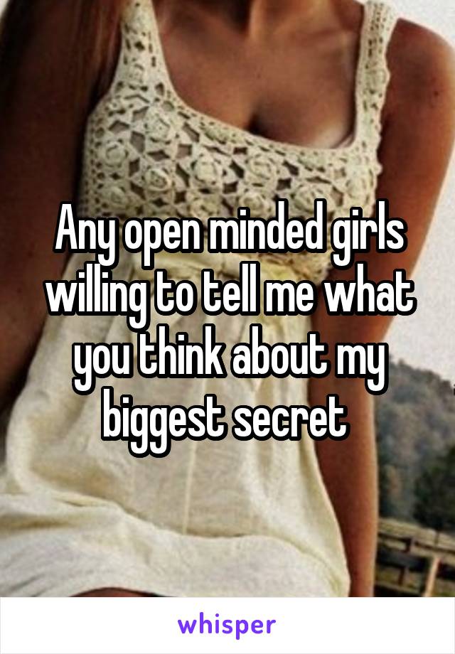 Any open minded girls willing to tell me what you think about my biggest secret 