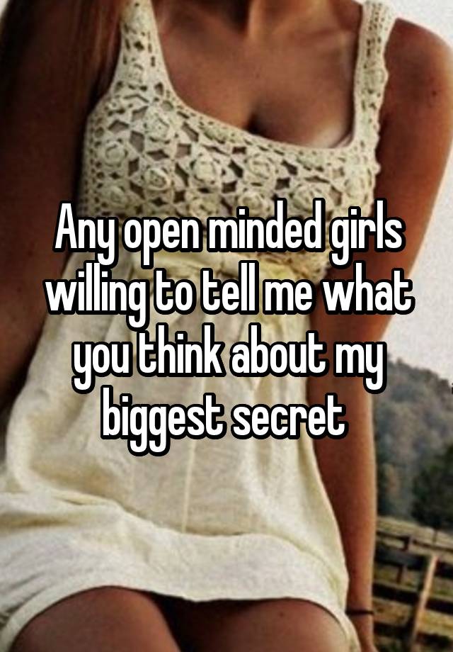 Any open minded girls willing to tell me what you think about my biggest secret 