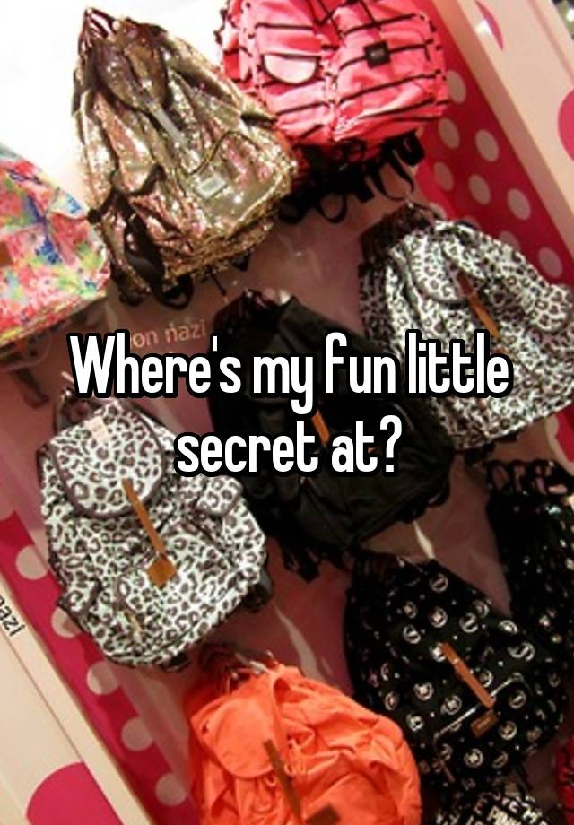 Where's my fun little secret at?