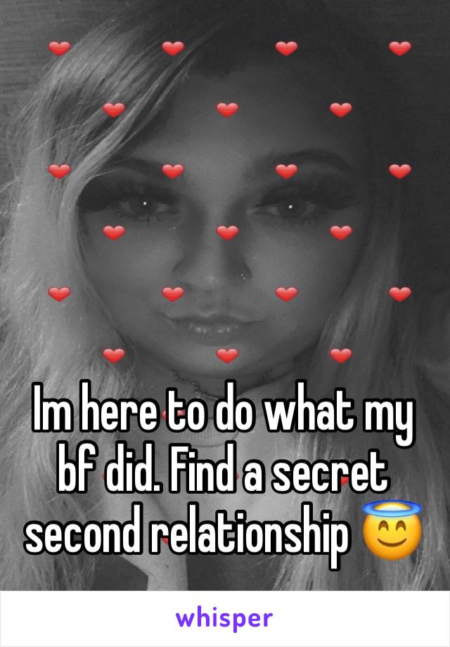 Im here to do what my bf did. Find a secret second relationship 😇