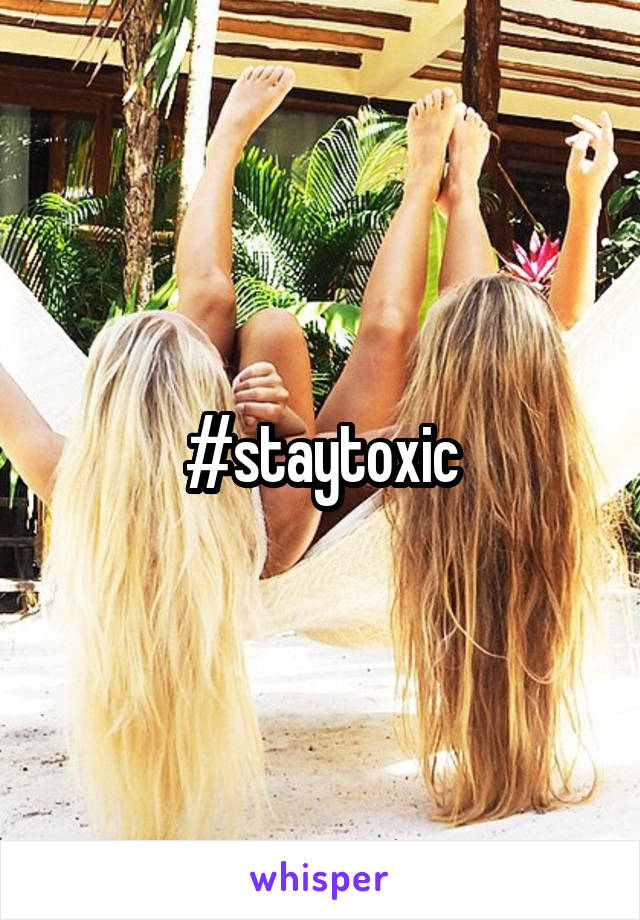 #staytoxic