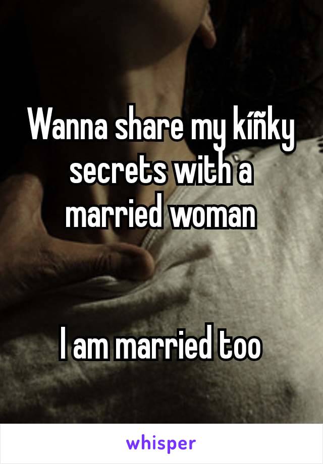 Wanna share my kíñky secrets with a married woman


I am married too