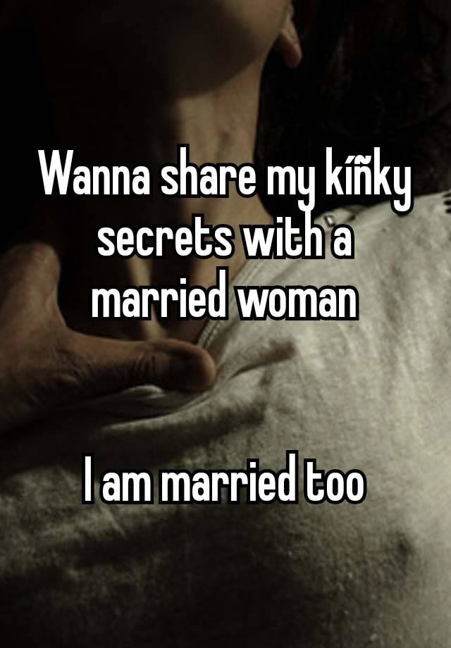 Wanna share my kíñky secrets with a married woman


I am married too