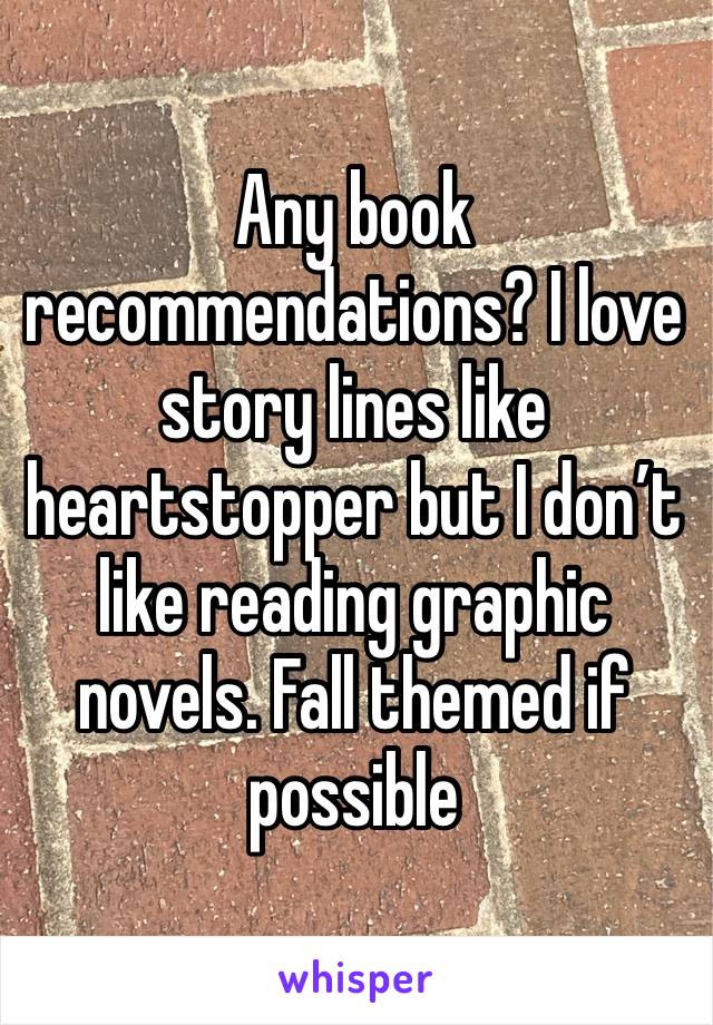 Any book recommendations? I love story lines like heartstopper but I don’t like reading graphic novels. Fall themed if possible 