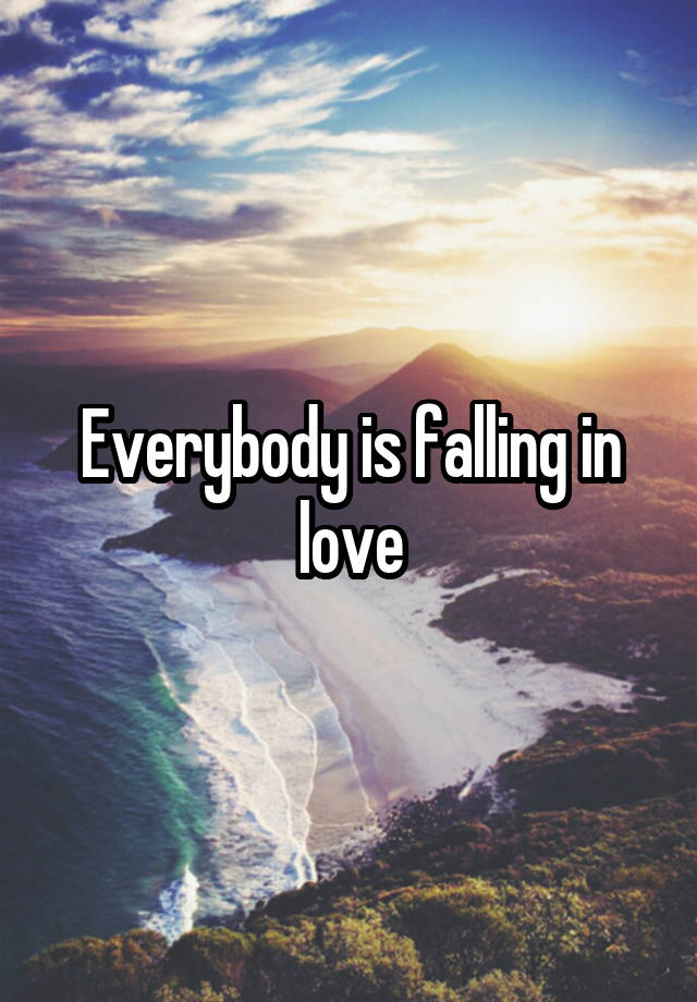 Everybody is falling in love