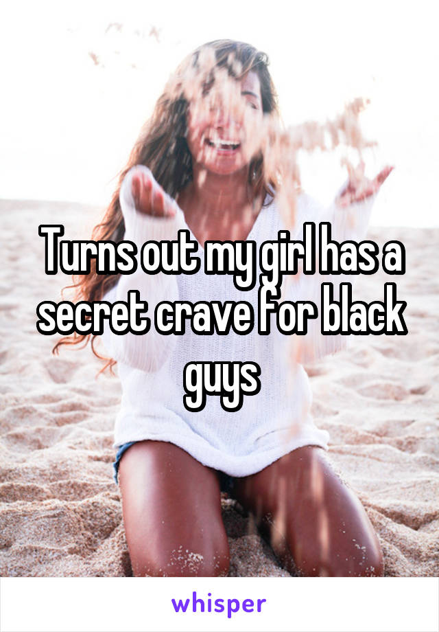 Turns out my girl has a secret crave for black guys