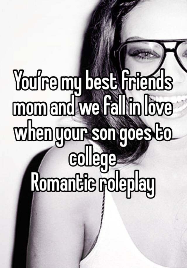 You’re my best friends mom and we fall in love when your son goes to college
Romantic roleplay 