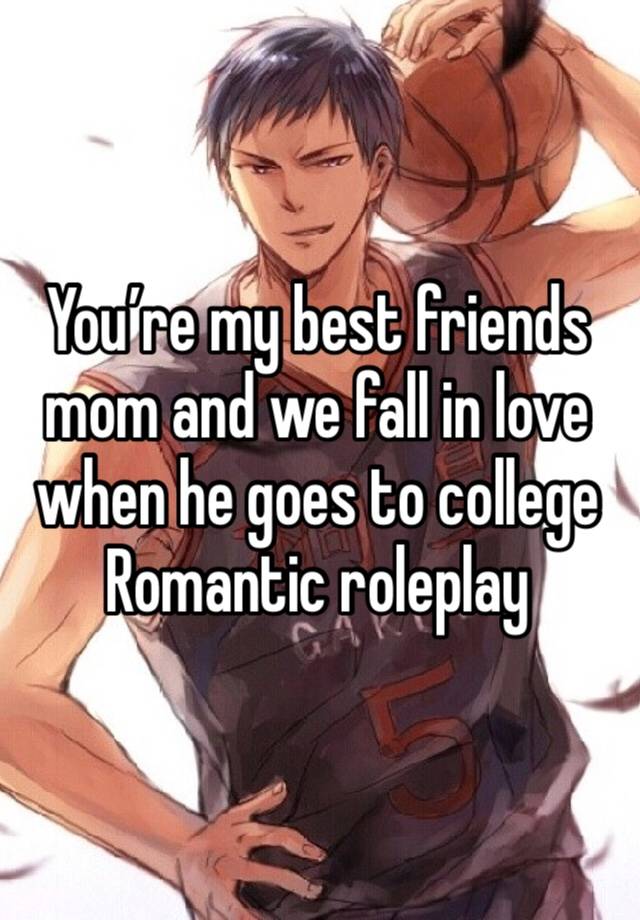 You’re my best friends mom and we fall in love when he goes to college
Romantic roleplay 