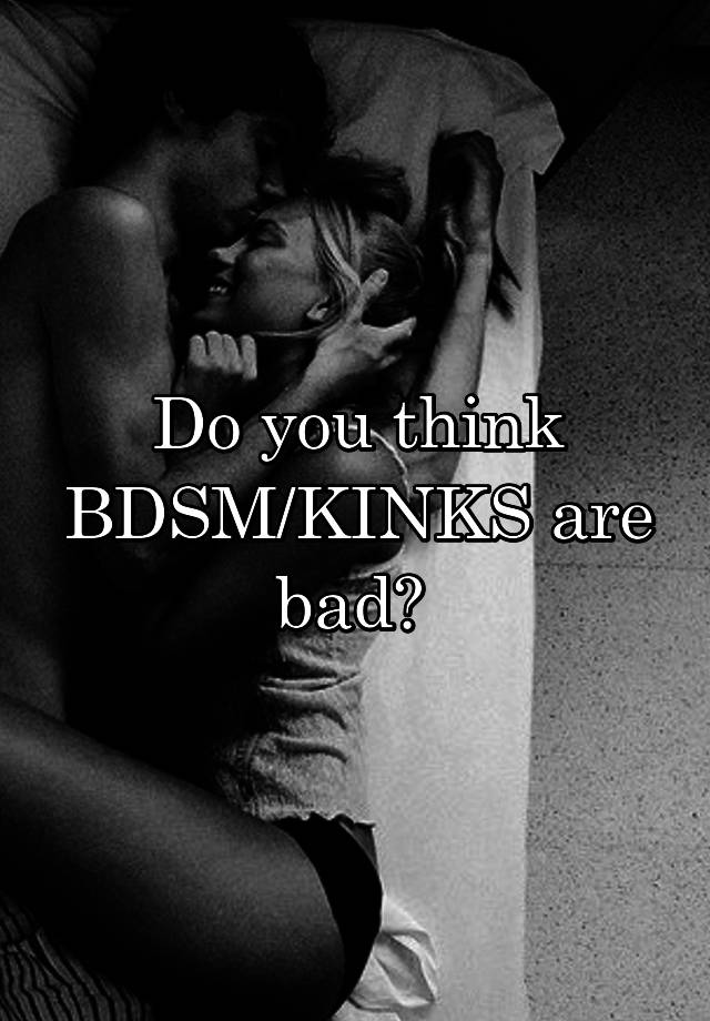 Do you think BDSM/KINKS are bad? 