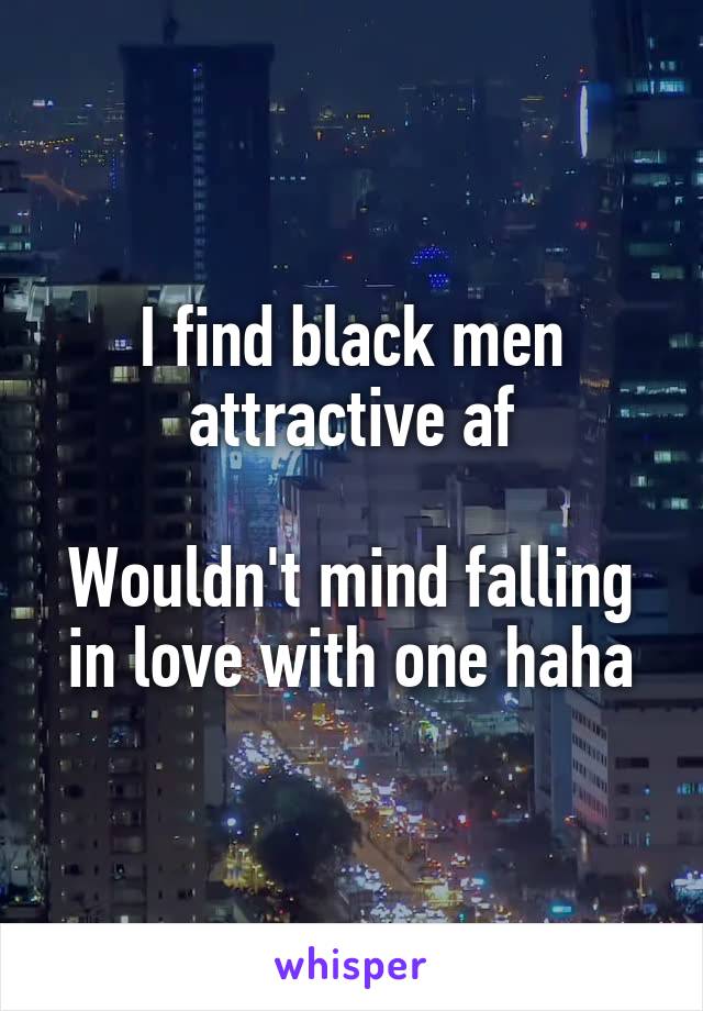 I find black men attractive af

Wouldn't mind falling in love with one haha