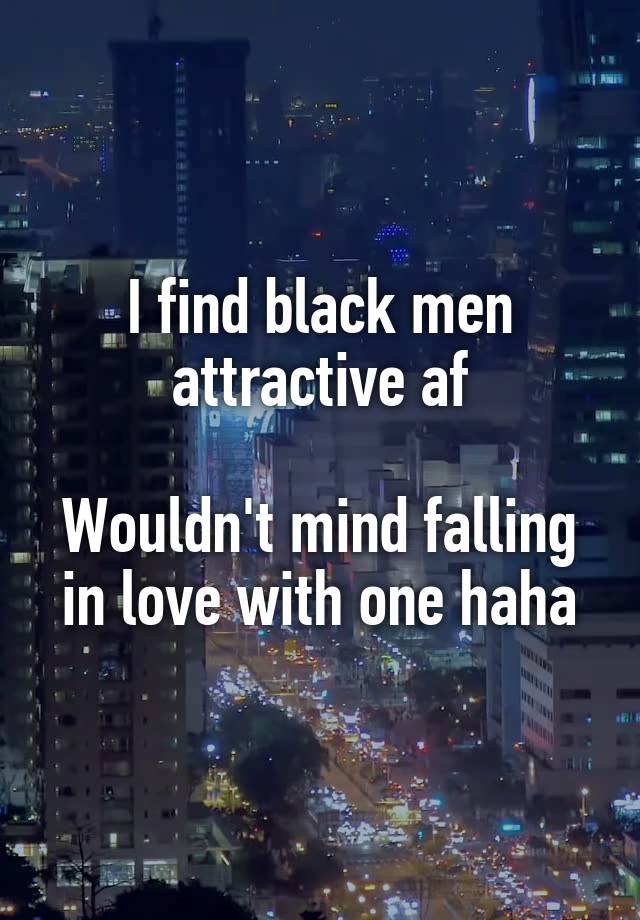 I find black men attractive af

Wouldn't mind falling in love with one haha