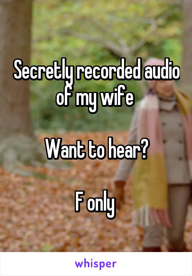 Secretly recorded audio of my wife 

Want to hear?

F only 