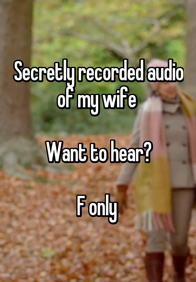 Secretly recorded audio of my wife 

Want to hear?

F only 