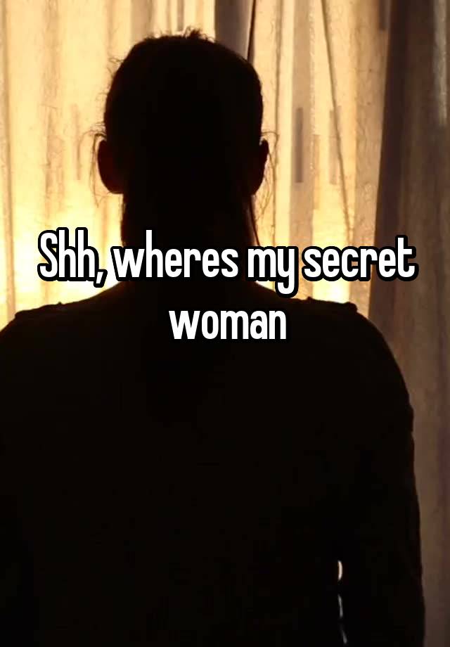 Shh, wheres my secret woman
