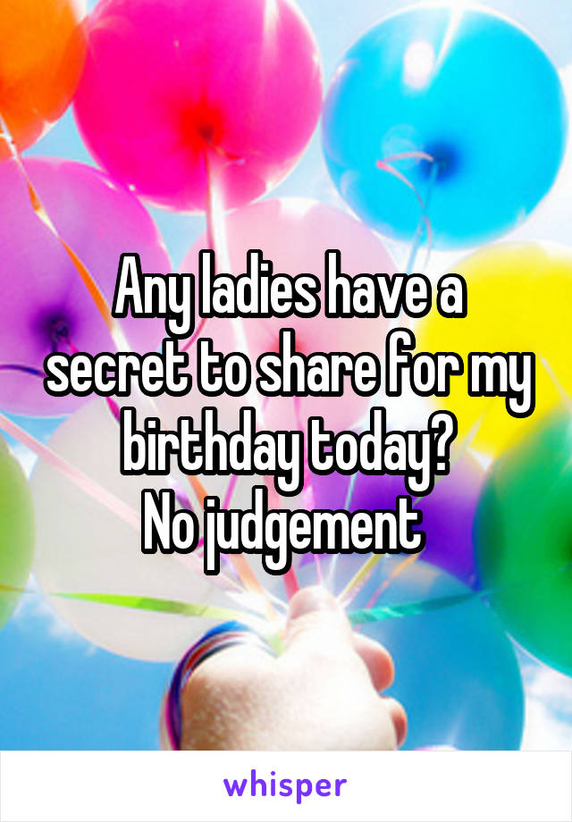 Any ladies have a secret to share for my birthday today?
No judgement 