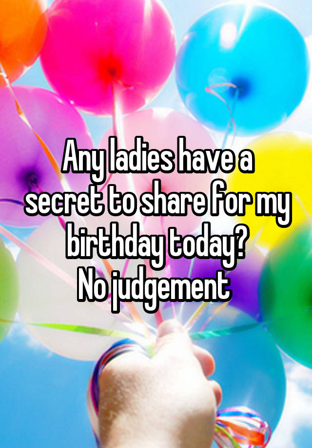 Any ladies have a secret to share for my birthday today?
No judgement 