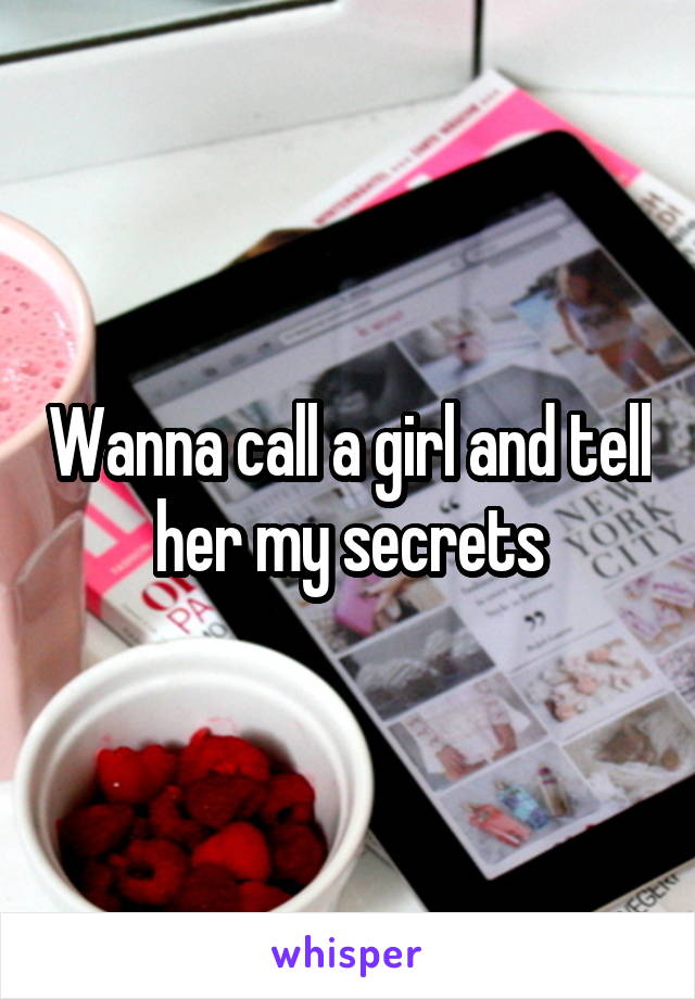 Wanna call a girl and tell her my secrets