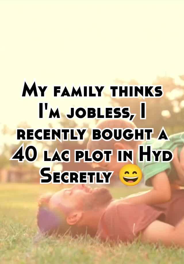 My family thinks I'm jobless, I recently bought a 40 lac plot in Hyd Secretly 😄