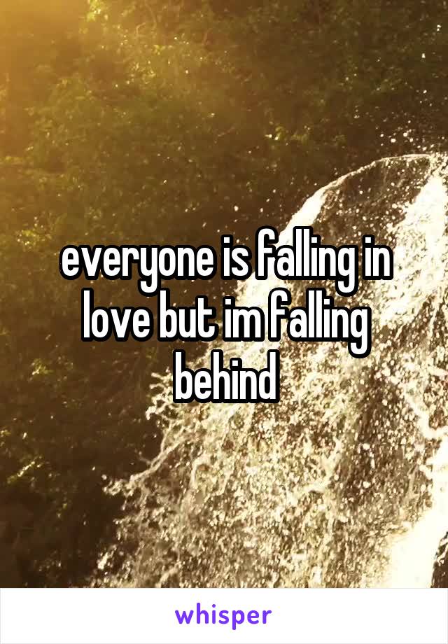 everyone is falling in love but im falling behind