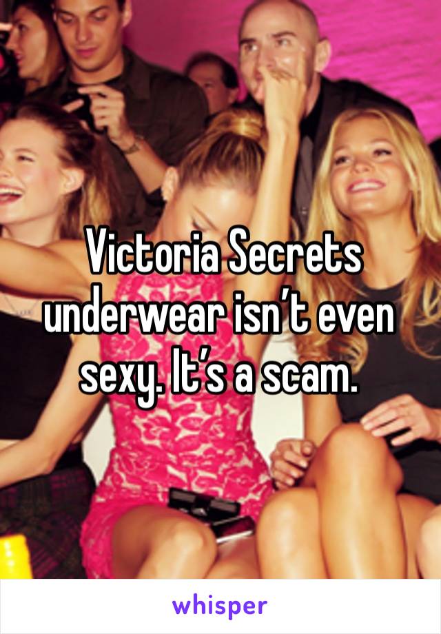  Victoria Secrets underwear isn’t even sexy. It’s a scam.