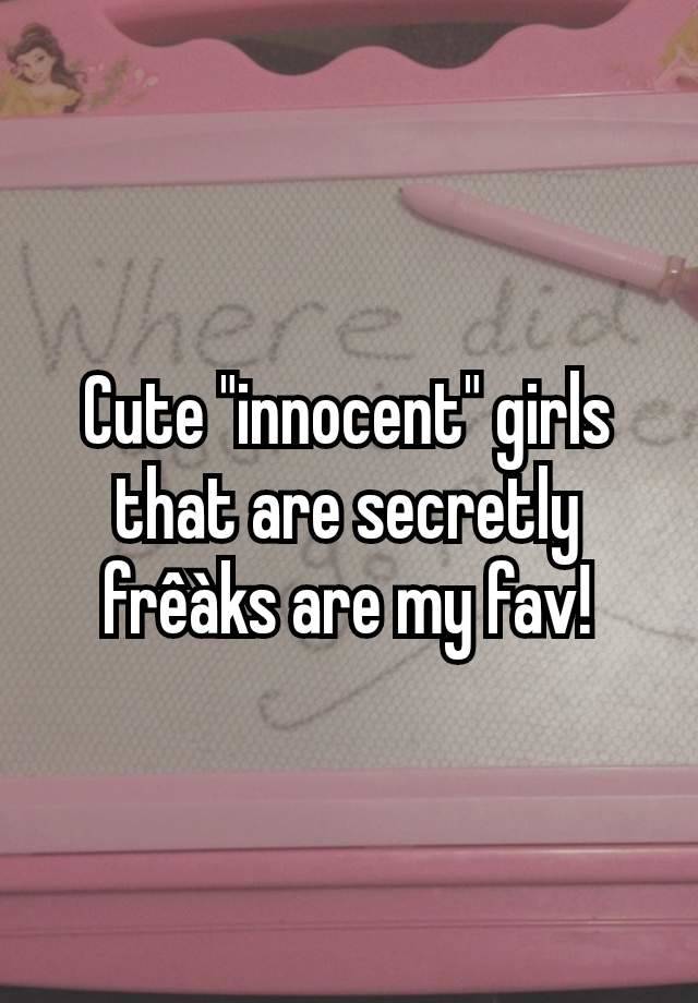 Cute "innocent" girls that are secretly  frêàks are my fav!