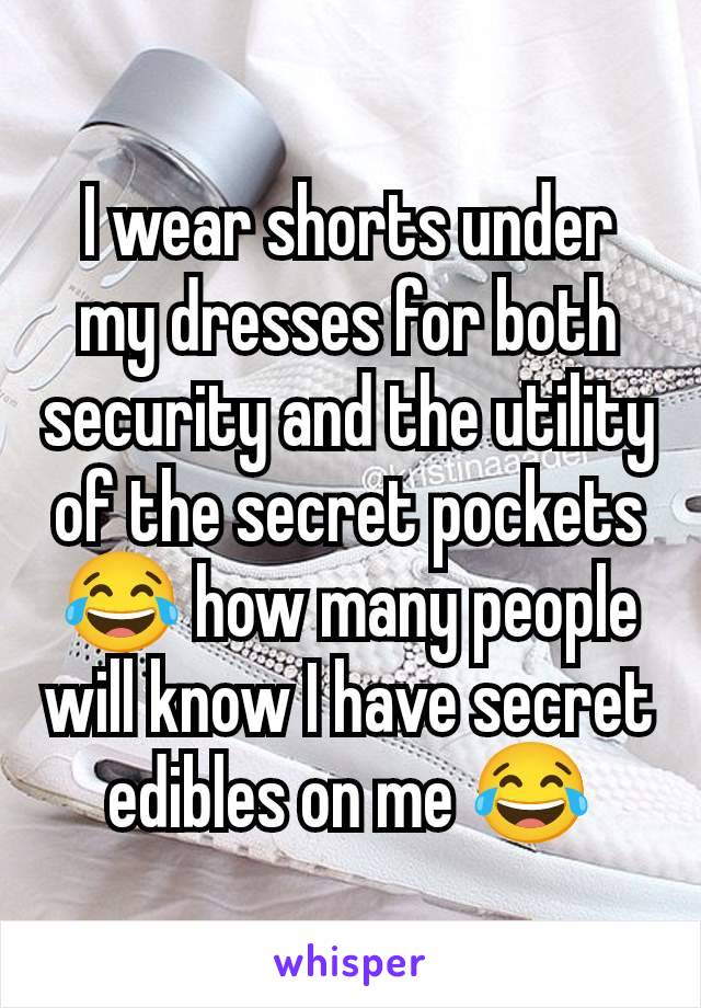 I wear shorts under my dresses for both security and the utility of the secret pockets 😂 how many people will know I have secret edibles on me 😂