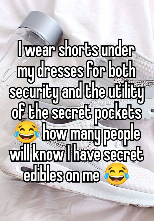 I wear shorts under my dresses for both security and the utility of the secret pockets 😂 how many people will know I have secret edibles on me 😂