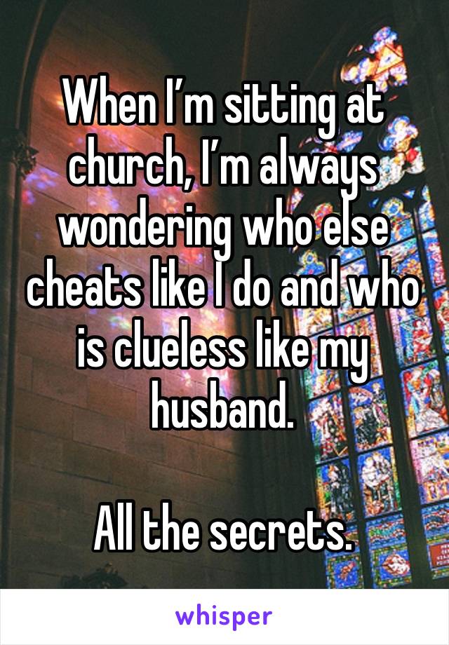 When I’m sitting at church, I’m always wondering who else cheats like I do and who is clueless like my husband. 

All the secrets. 