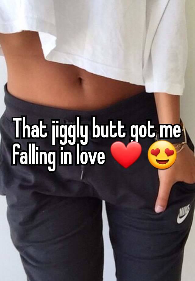 That jiggly butt got me falling in love ❤️ 😍 