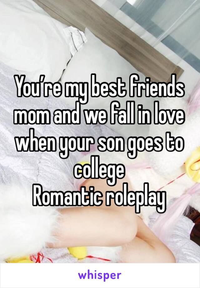 You’re my best friends mom and we fall in love when your son goes to college
Romantic roleplay 