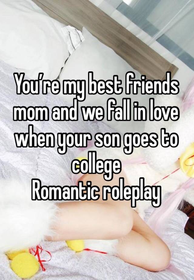 You’re my best friends mom and we fall in love when your son goes to college
Romantic roleplay 