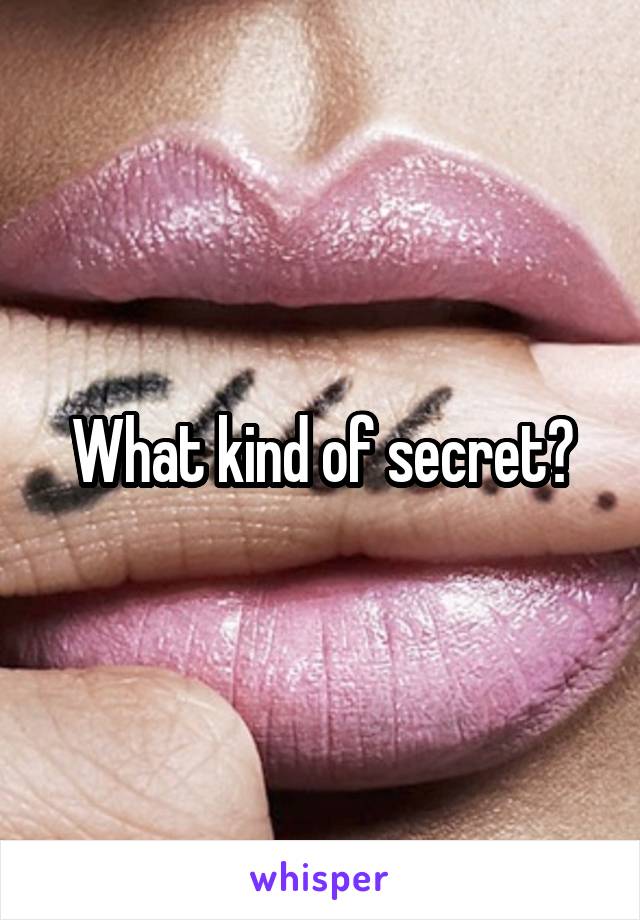 What kind of secret?