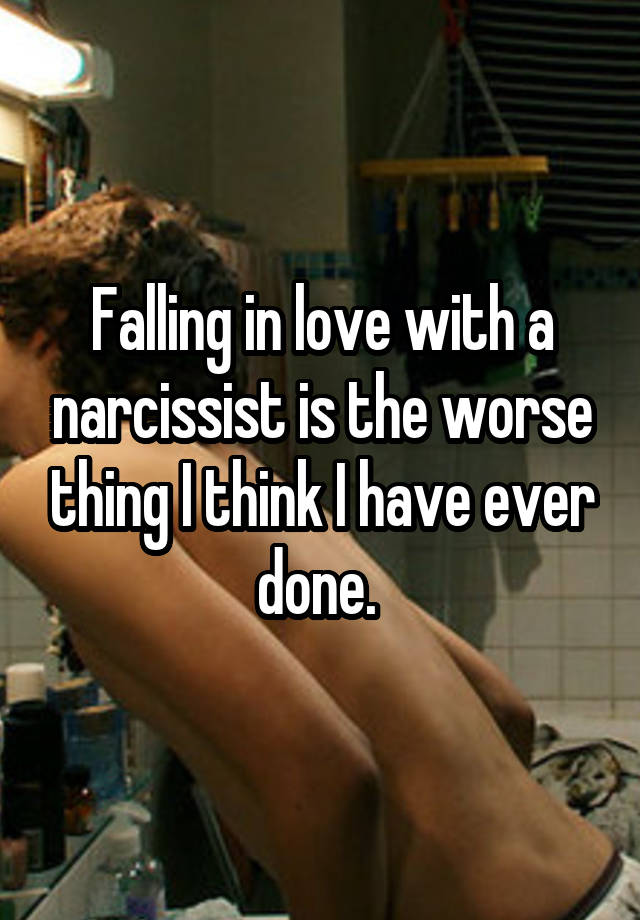 Falling in love with a narcissist is the worse thing I think I have ever done. 