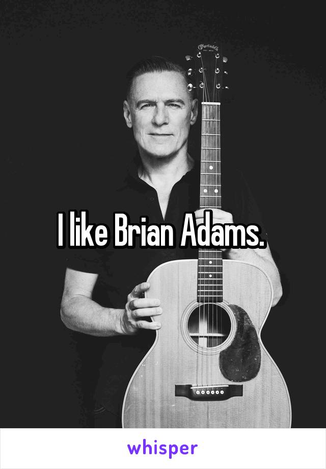 I like Brian Adams. 