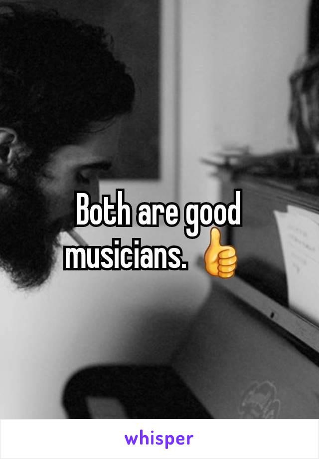 Both are good musicians. 👍 