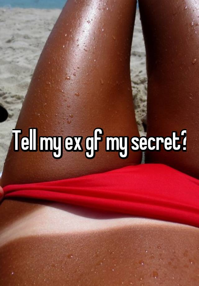 Tell my ex gf my secret?