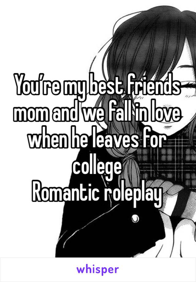 You’re my best friends mom and we fall in love when he leaves for college
Romantic roleplay 