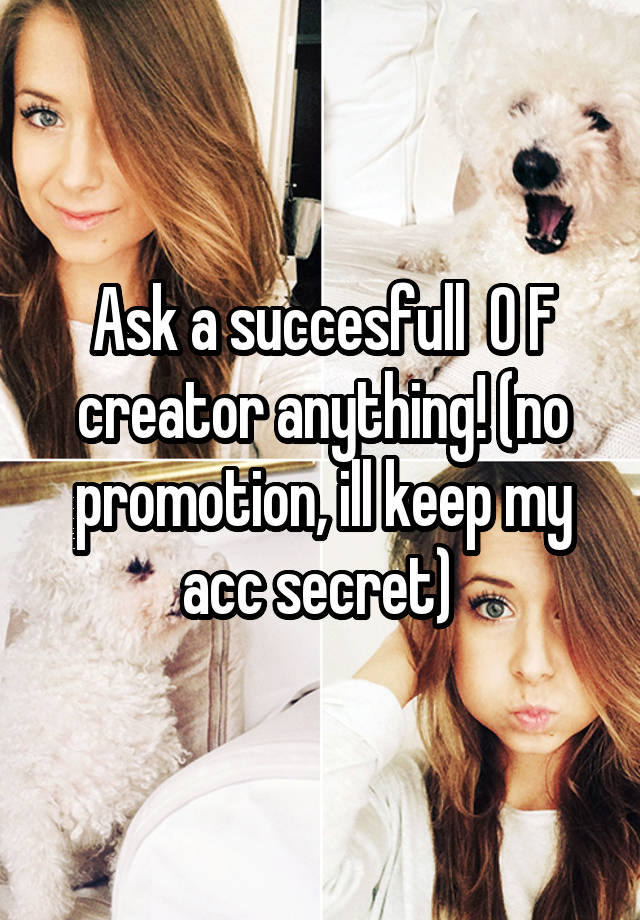 Ask a succesfull  O F creator anything! (no promotion, ill keep my acc secret) 