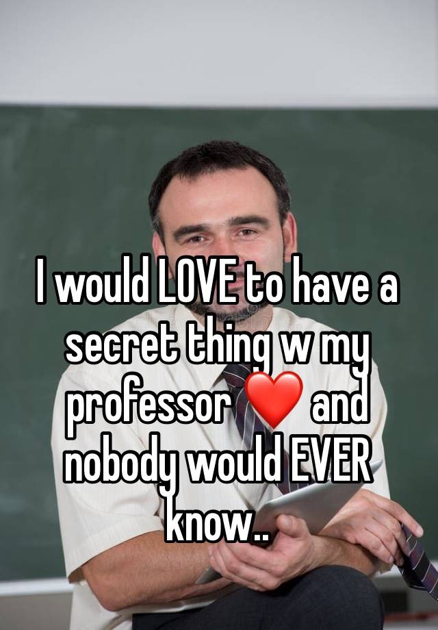 I would LOVE to have a secret thing w my professor ❤️ and nobody would EVER know..