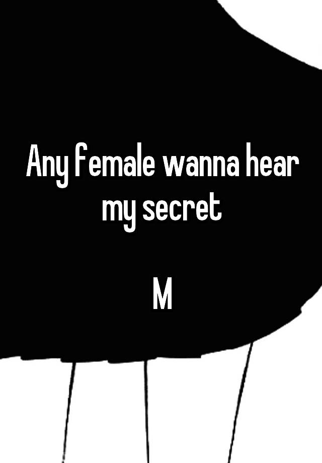 Any female wanna hear my secret

M