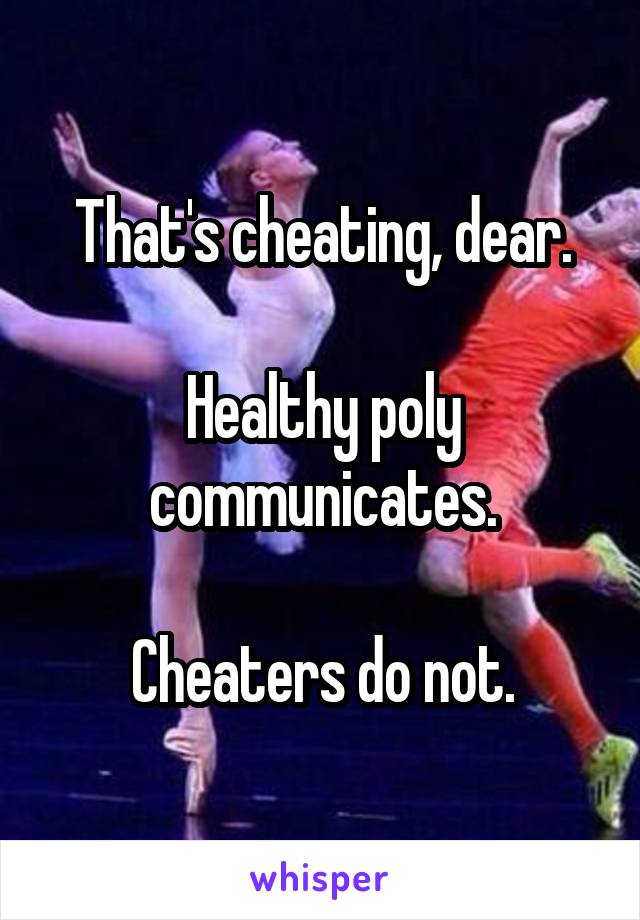 That's cheating, dear.

Healthy poly communicates.

Cheaters do not.