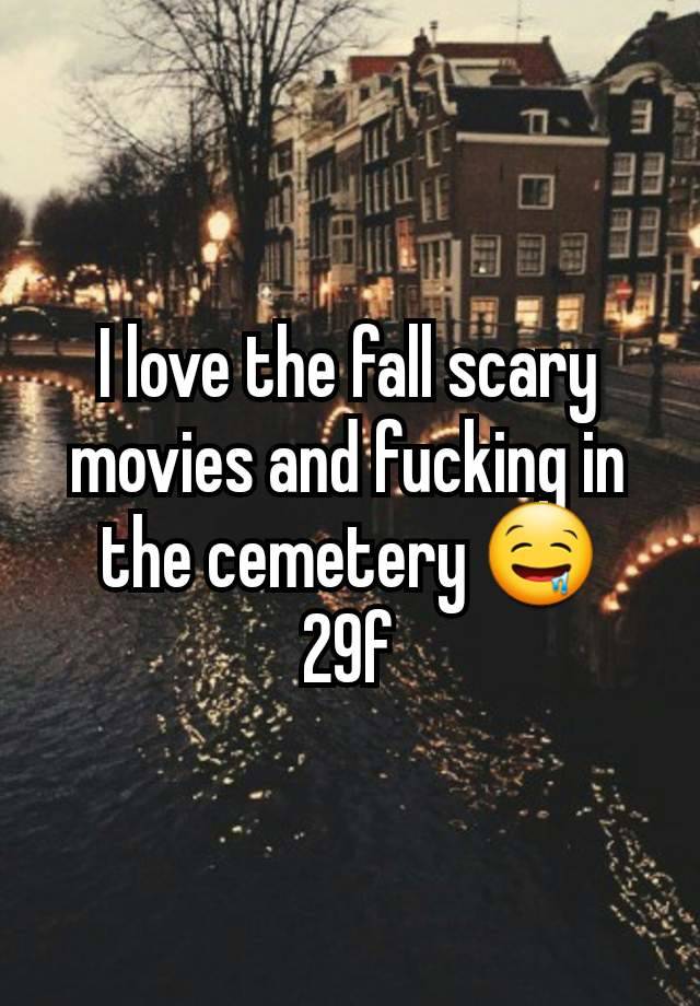 I love the fall scary movies and fucking in the cemetery 🤤
29f