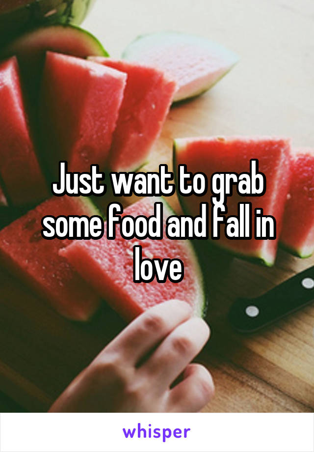 Just want to grab some food and fall in love