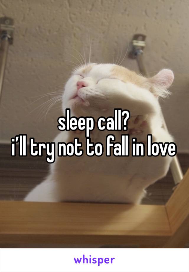 sleep call? 
i’ll try not to fall in love 