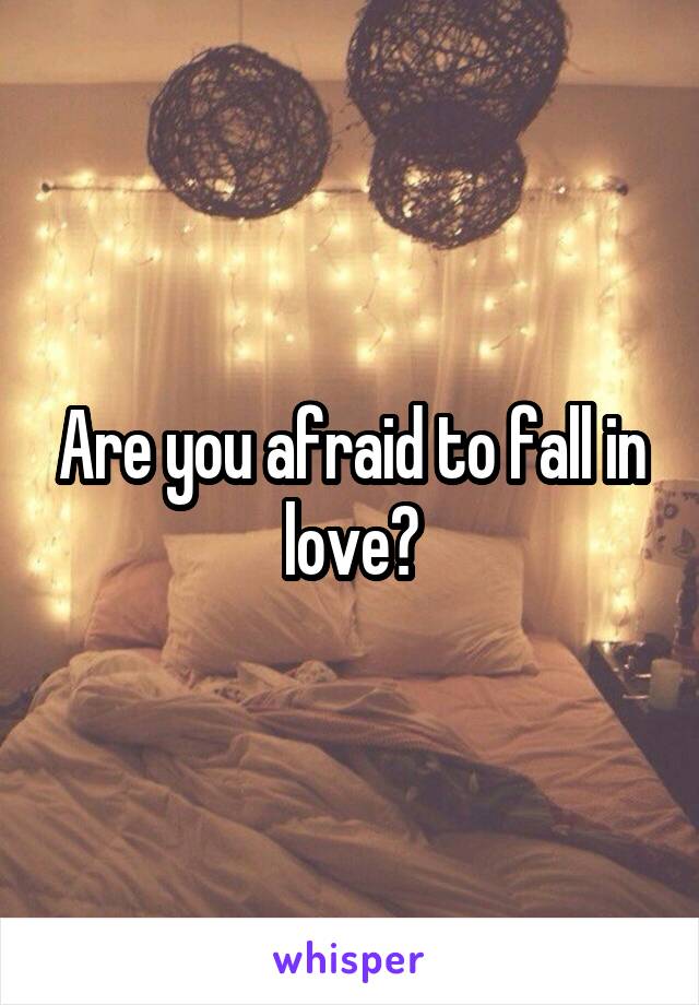 Are you afraid to fall in love?