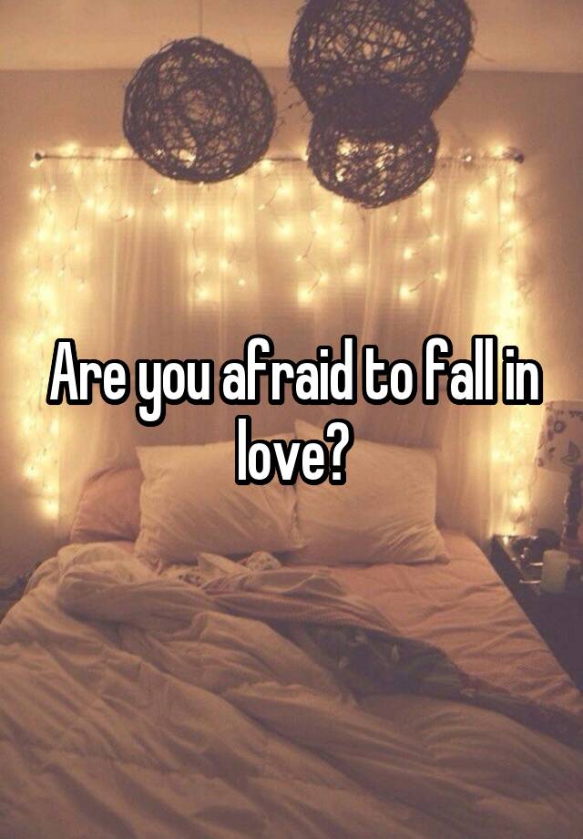 Are you afraid to fall in love?